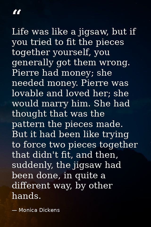 Life was like a jigsaw, but if you tried to fit the pieces together yourself, you generally got them wrong. Pierre had m — Monica Dickens