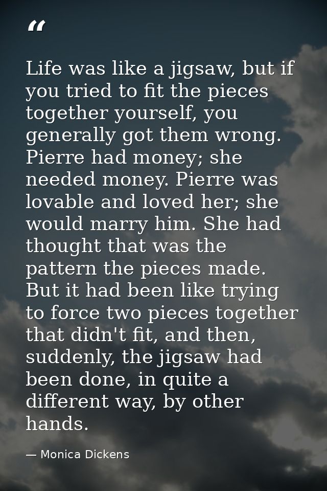 Life was like a jigsaw, but if you tried to fit the pieces together yourself, you generally got them wrong. Pierre had m — Monica Dickens