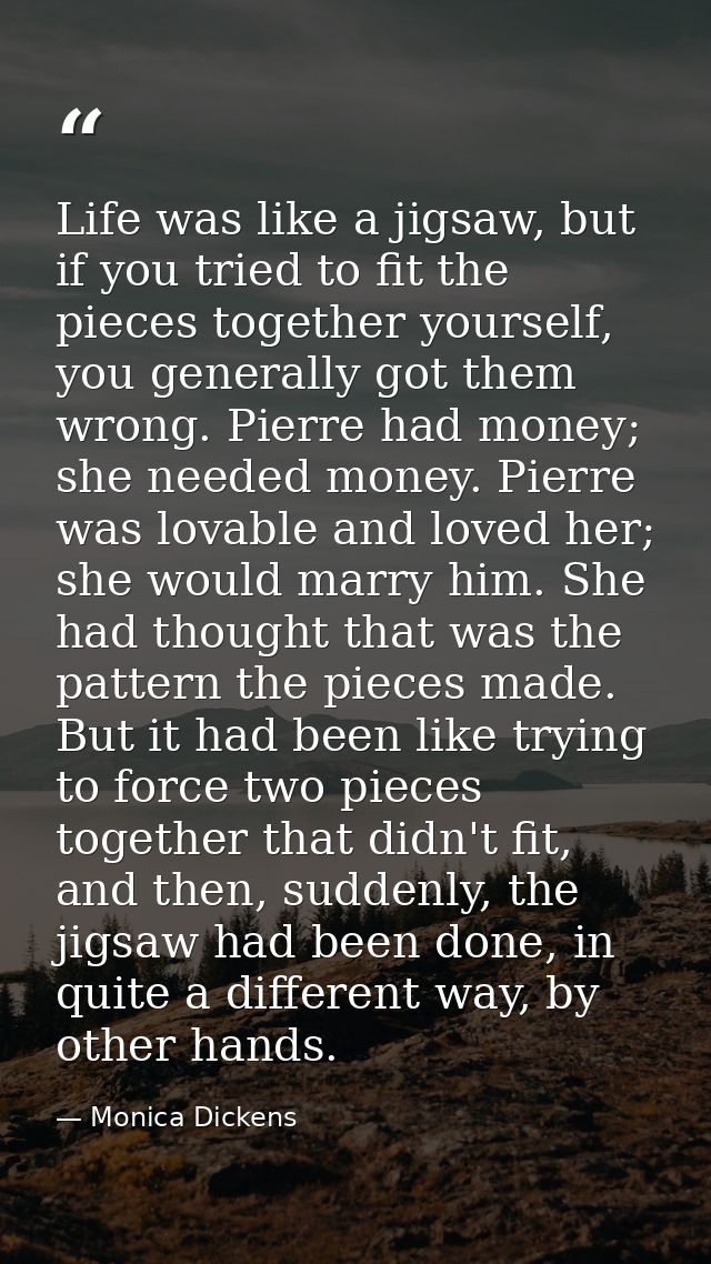 Life was like a jigsaw, but if you tried to fit the pieces together yourself, you generally got them wrong. Pierre had m — Monica Dickens