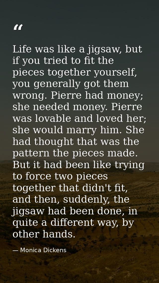 Life was like a jigsaw, but if you tried to fit the pieces together yourself, you generally got them wrong. Pierre had m — Monica Dickens