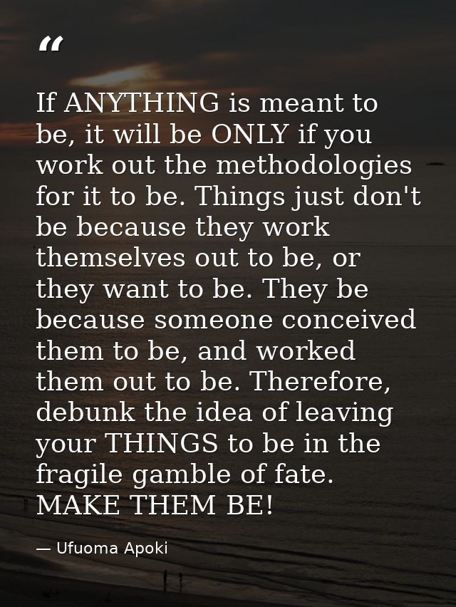 If ANYTHING is meant to be, it will be ONLY if you work out the methodologies for it to be. Things just don't be because — Ufuoma Apoki