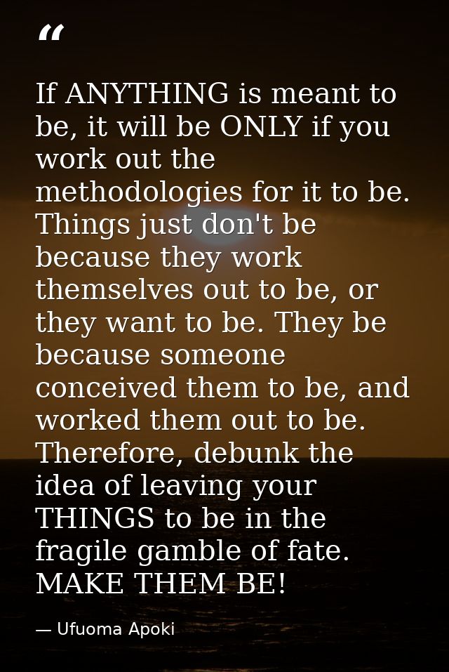 If ANYTHING is meant to be, it will be ONLY if you work out the methodologies for it to be. Things just don't be because — Ufuoma Apoki