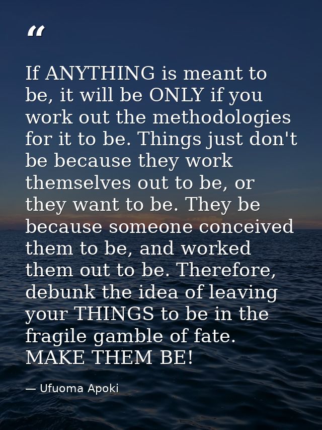 If ANYTHING is meant to be, it will be ONLY if you work out the methodologies for it to be. Things just don't be because — Ufuoma Apoki