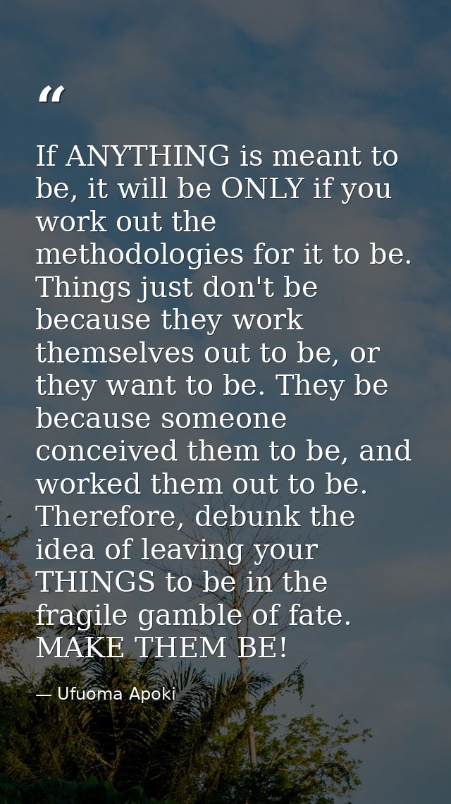 If ANYTHING is meant to be, it will be ONLY if you work out the methodologies for it to be. Things just don't be because — Ufuoma Apoki