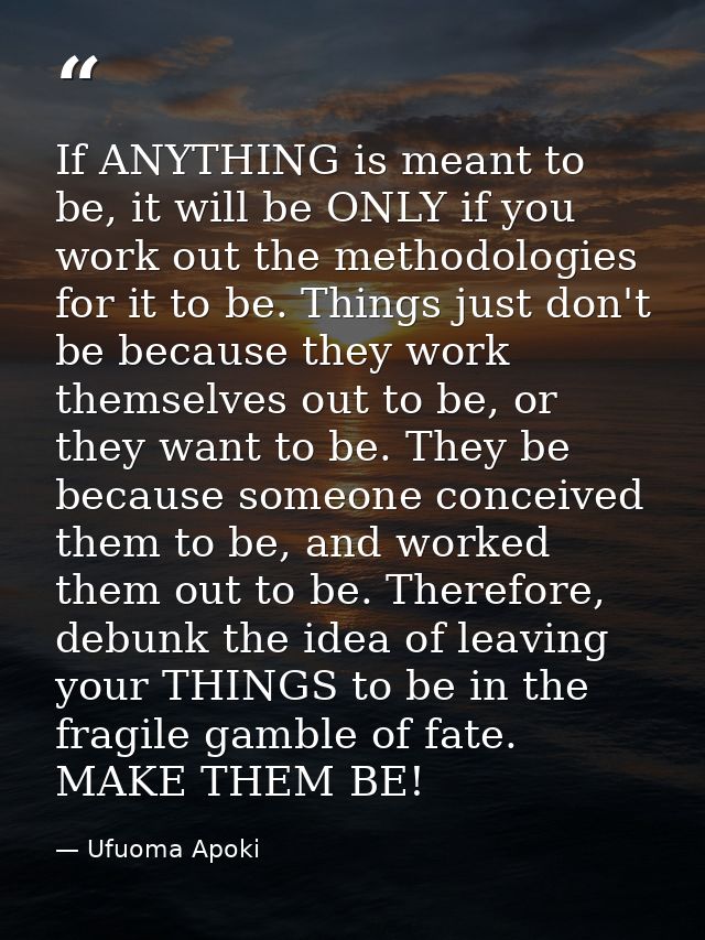 If ANYTHING is meant to be, it will be ONLY if you work out the methodologies for it to be. Things just don't be because — Ufuoma Apoki