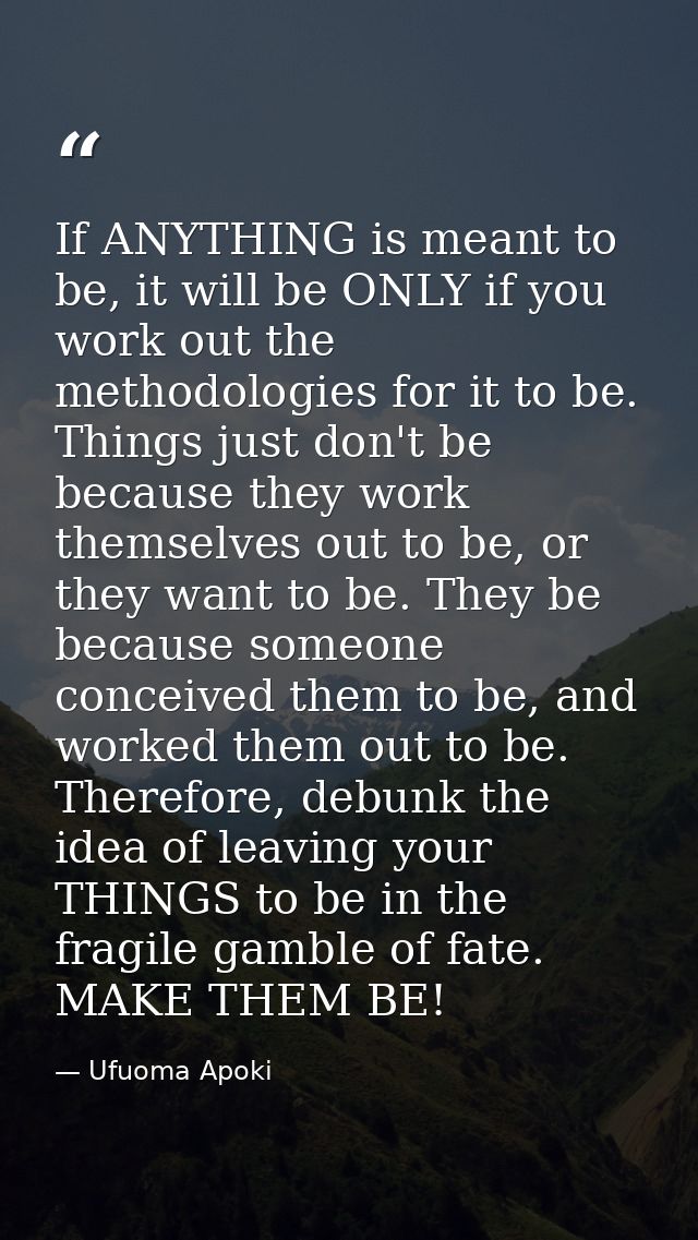 If ANYTHING is meant to be, it will be ONLY if you work out the methodologies for it to be. Things just don't be because — Ufuoma Apoki