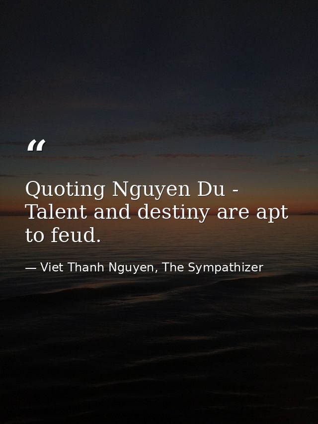 Quoting Nguyen Du - Talent and destiny are apt to feud. — Viet Thanh Nguyen, The Sympathizer