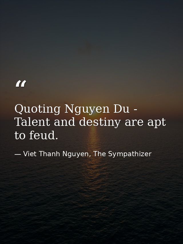 Quoting Nguyen Du - Talent and destiny are apt to feud. — Viet Thanh Nguyen, The Sympathizer