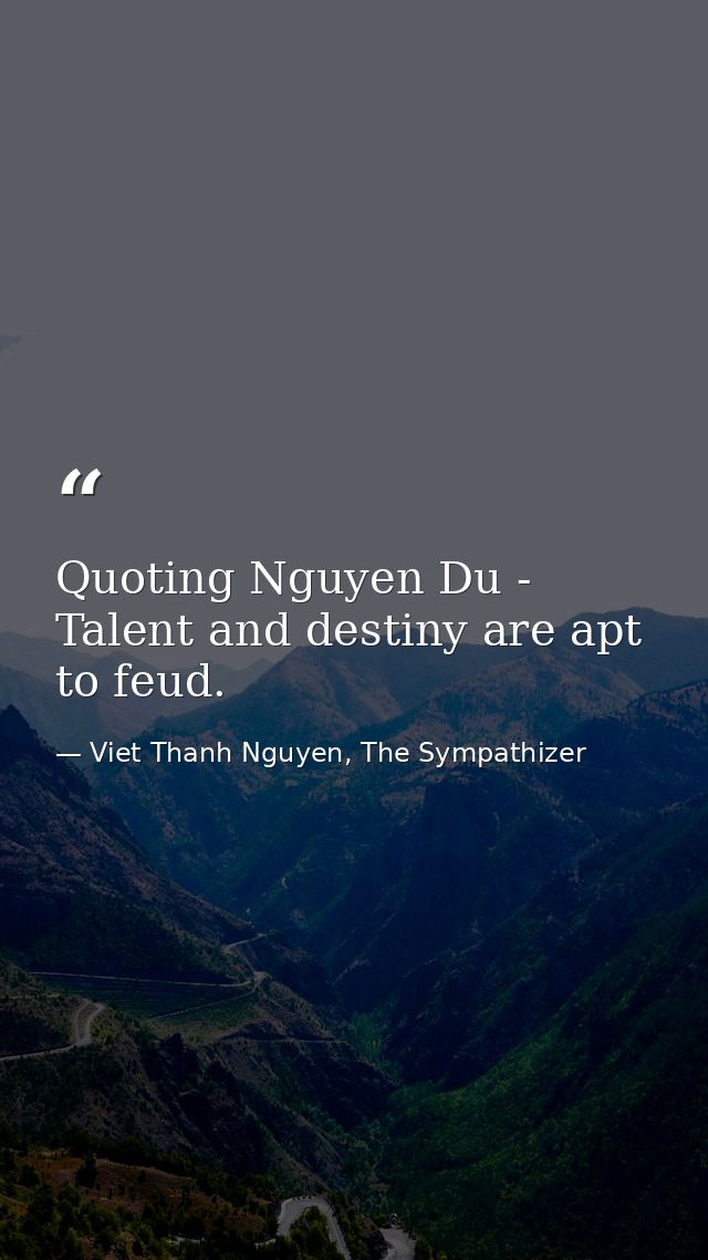 Quoting Nguyen Du - Talent and destiny are apt to feud. — Viet Thanh Nguyen, The Sympathizer