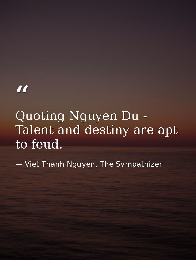 Quoting Nguyen Du - Talent and destiny are apt to feud. — Viet Thanh Nguyen, The Sympathizer
