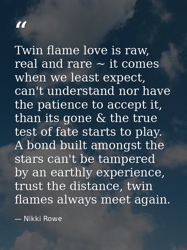 Twin flame love is raw, real and rare ~ it comes when we least expect, can't understand nor have the patience to accept  — Nikki Rowe