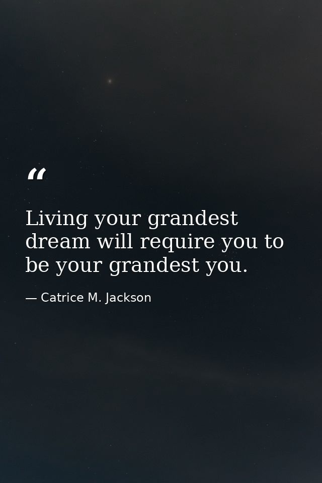 Living your grandest dream will require you to be your grandest you. — Catrice M. Jackson