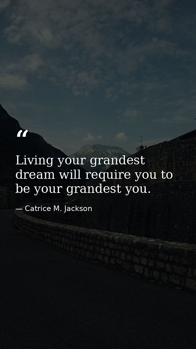 Living your grandest dream will require you to be your grandest you. — Catrice M. Jackson