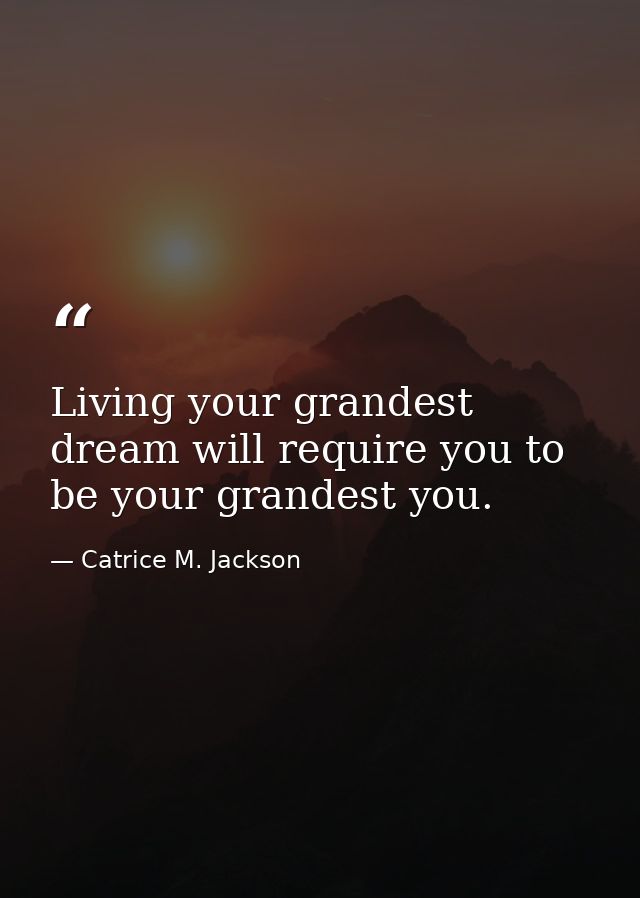 Living your grandest dream will require you to be your grandest you. — Catrice M. Jackson