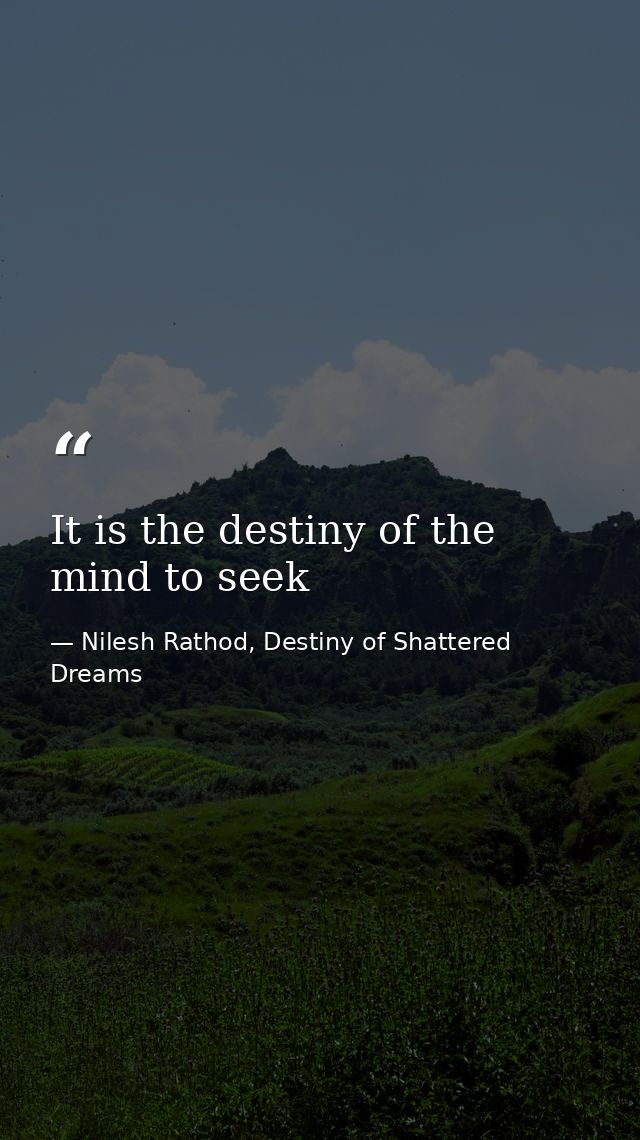 It is the destiny of the mind to seek — Nilesh Rathod, Destiny of Shattered Dreams