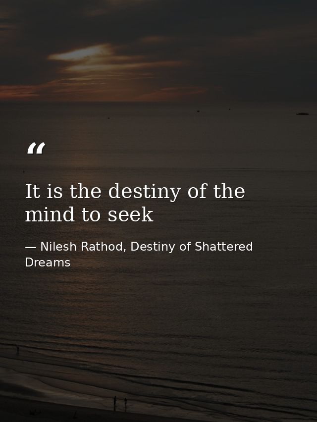 It is the destiny of the mind to seek — Nilesh Rathod, Destiny of Shattered Dreams