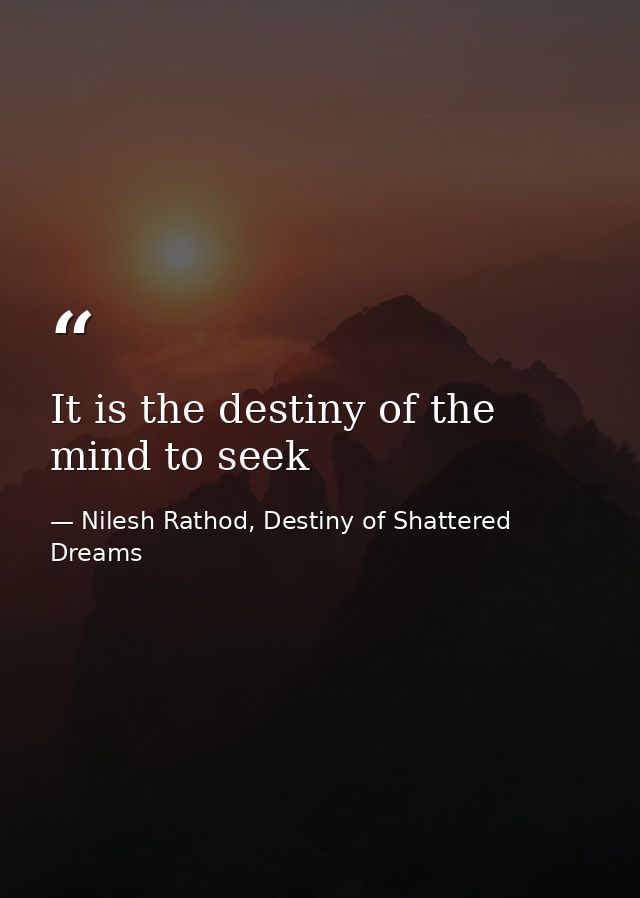 It is the destiny of the mind to seek — Nilesh Rathod, Destiny of Shattered Dreams