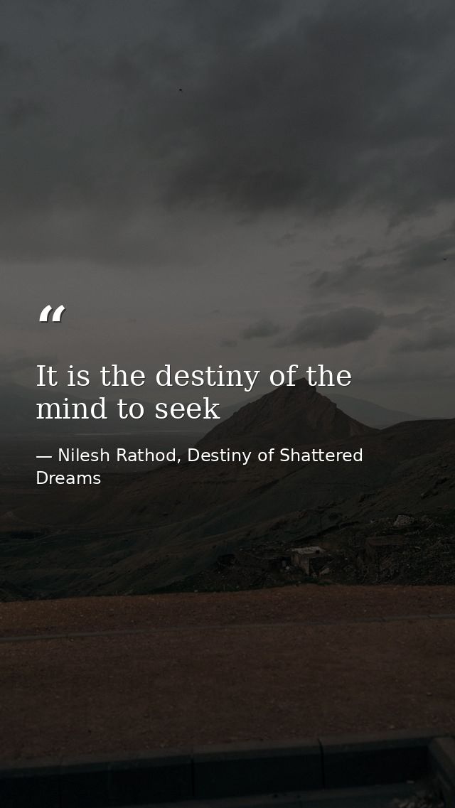 It is the destiny of the mind to seek — Nilesh Rathod, Destiny of Shattered Dreams