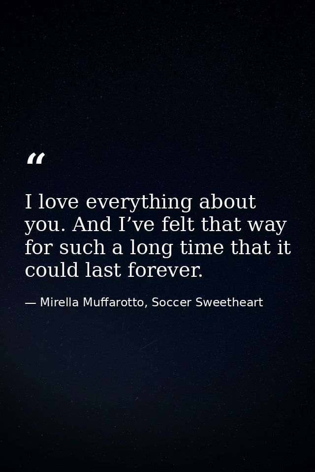 I love everything about you. And I’ve felt that way for such a long time that it could last forever. — Mirella Muffarotto, Soccer Sweetheart