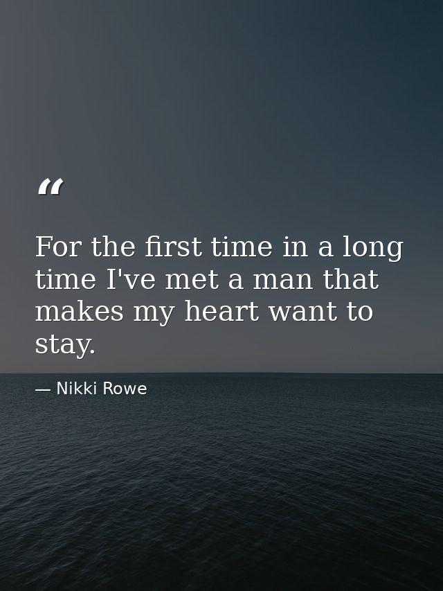 For the first time in a long time I've met a man that makes my heart want to stay. — Nikki Rowe