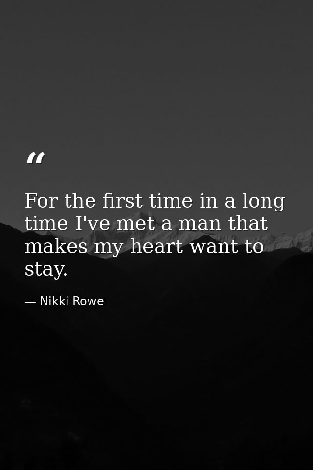 For the first time in a long time I've met a man that makes my heart want to stay. — Nikki Rowe