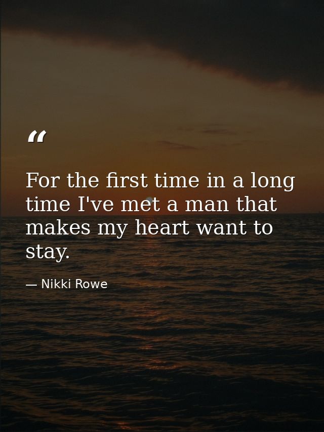 For the first time in a long time I've met a man that makes my heart want to stay. — Nikki Rowe