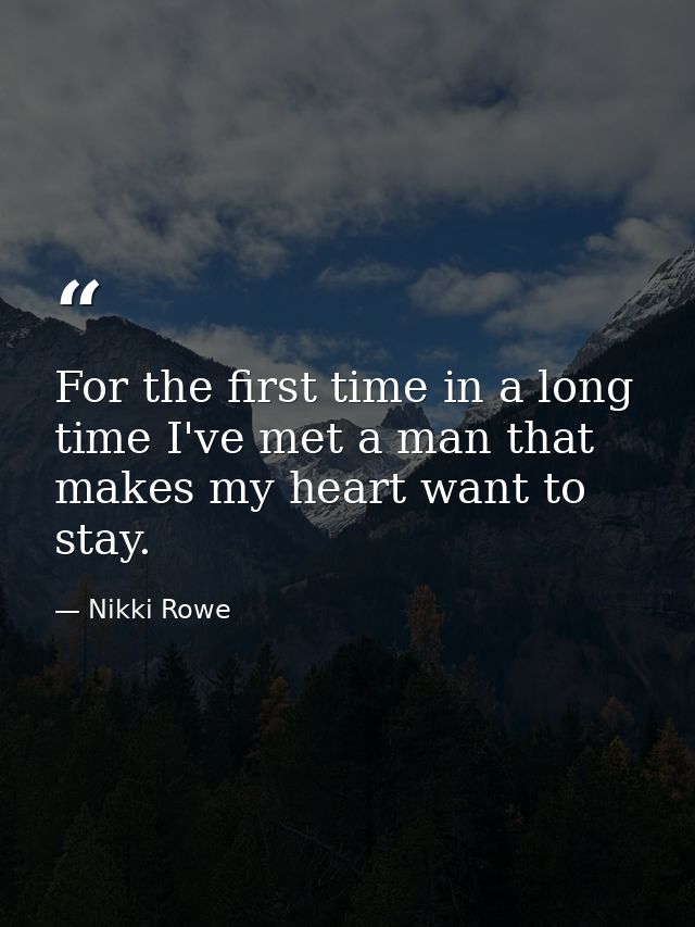 For the first time in a long time I've met a man that makes my heart want to stay. — Nikki Rowe