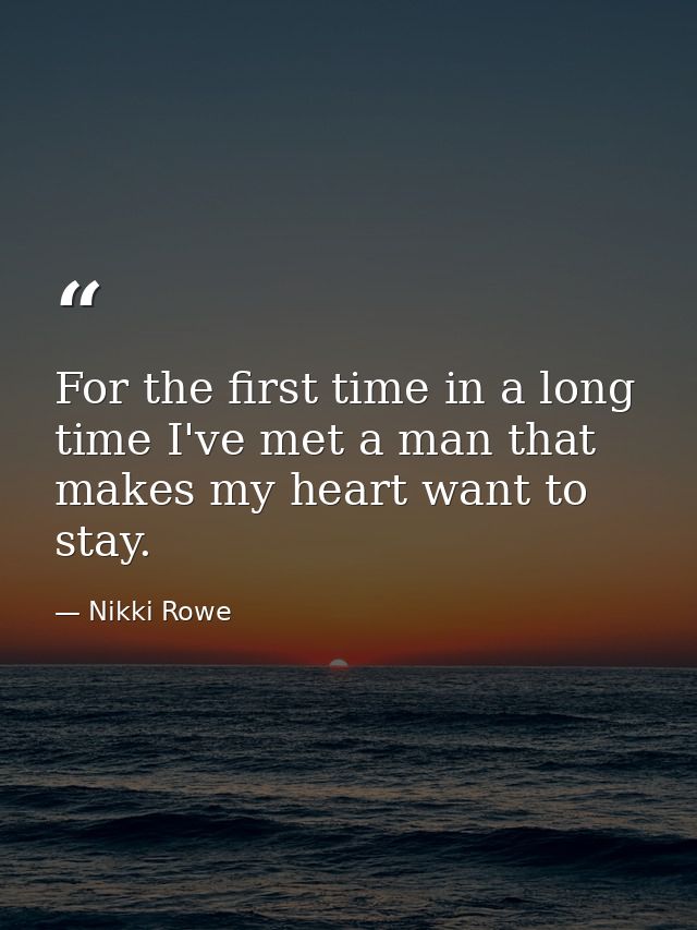 For the first time in a long time I've met a man that makes my heart want to stay. — Nikki Rowe