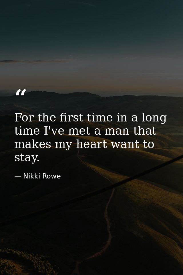 For the first time in a long time I've met a man that makes my heart want to stay. — Nikki Rowe
