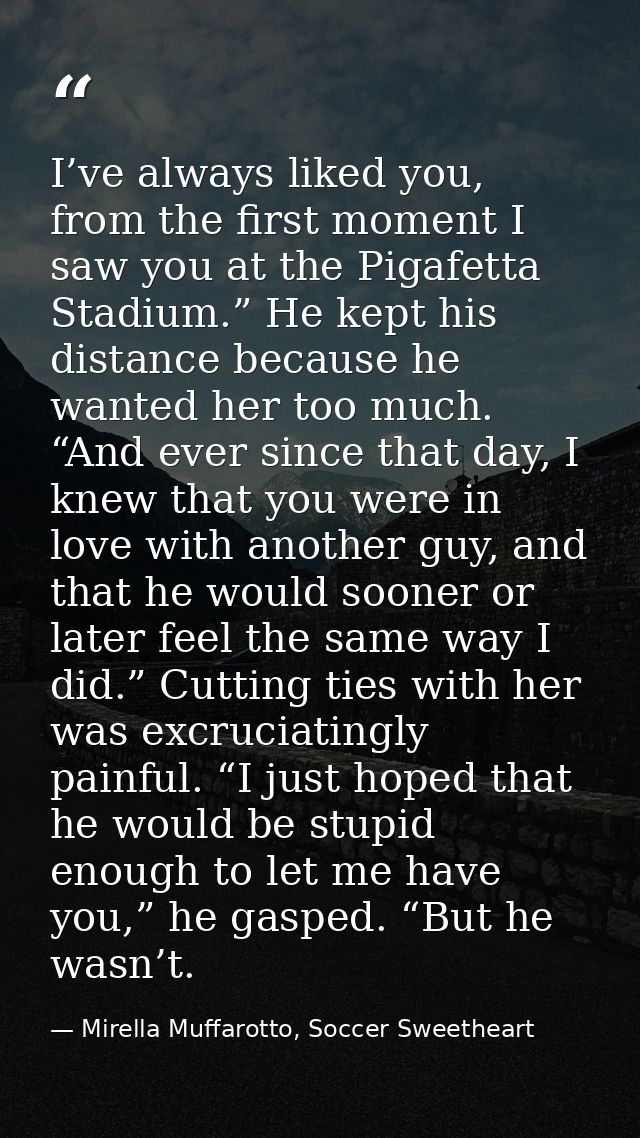 I’ve always liked you, from the first moment I saw you at the Pigafetta Stadium.” He kept his distance because he wanted — Mirella Muffarotto, Soccer Sweetheart