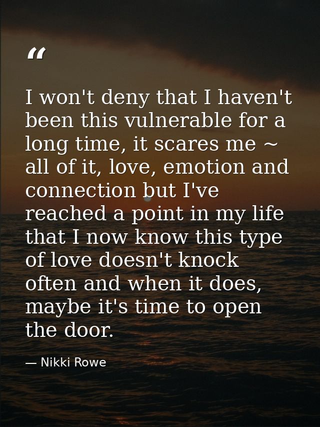 I won't deny that I haven't been this vulnerable for a long time, it scares me ~ all of it, love, emotion and connection — Nikki Rowe