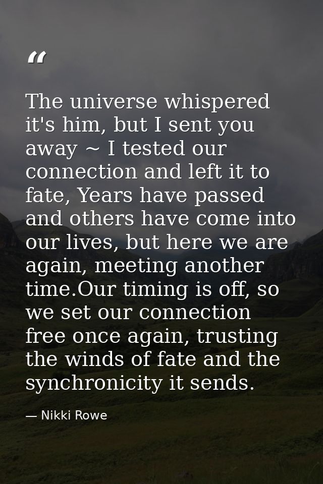 The universe whispered it's him, but I sent you away ~ I tested our connection and left it to fate, Years have passed an — Nikki Rowe