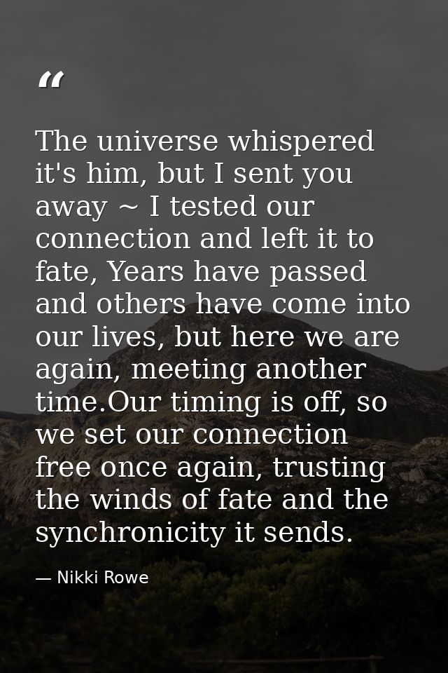 The universe whispered it's him, but I sent you away ~ I tested our connection and left it to fate, Years have passed an — Nikki Rowe