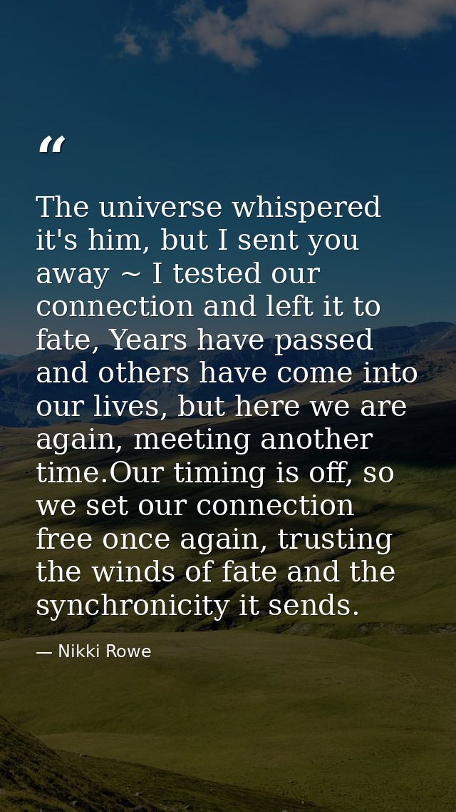 The universe whispered it's him, but I sent you away ~ I tested our connection and left it to fate, Years have passed an — Nikki Rowe