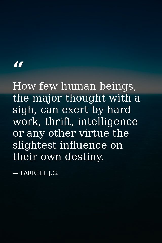 How few human beings, the major thought with a sigh, can exert by hard work, thrift, intelligence or any other virtue th — FARRELL J.G.