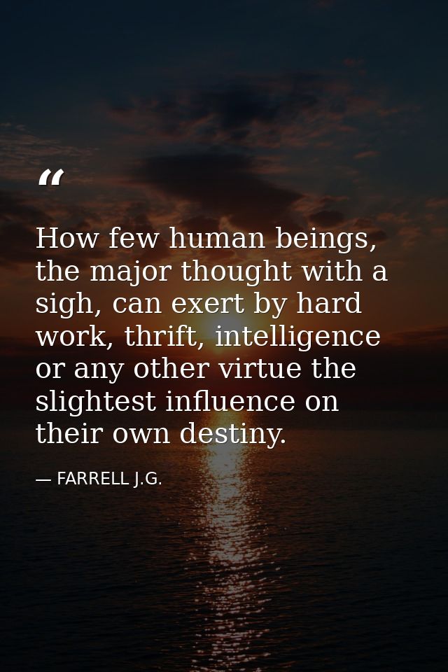 How few human beings, the major thought with a sigh, can exert by hard work, thrift, intelligence or any other virtue th — FARRELL J.G.