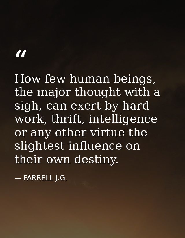 How few human beings, the major thought with a sigh, can exert by hard work, thrift, intelligence or any other virtue th — FARRELL J.G.