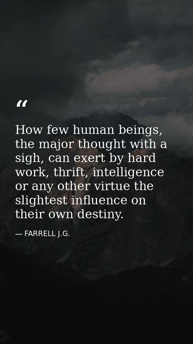 How few human beings, the major thought with a sigh, can exert by hard work, thrift, intelligence or any other virtue th — FARRELL J.G.