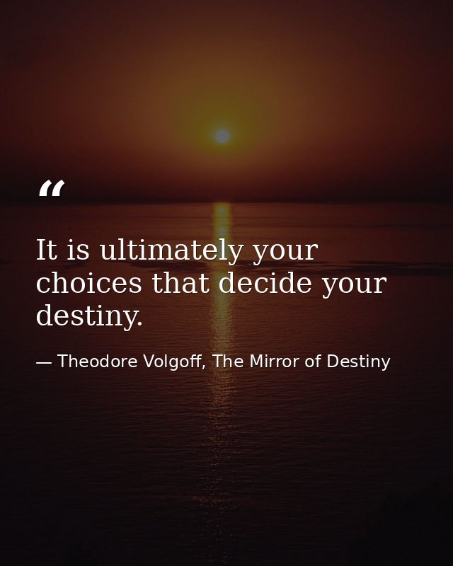 It is ultimately your choices that decide your destiny. — Theodore Volgoff, The Mirror of Destiny