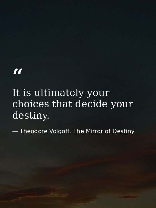 It is ultimately your choices that decide your destiny. — Theodore Volgoff, The Mirror of Destiny