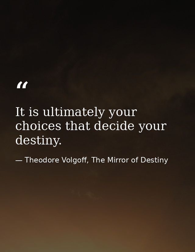 It is ultimately your choices that decide your destiny. — Theodore Volgoff, The Mirror of Destiny