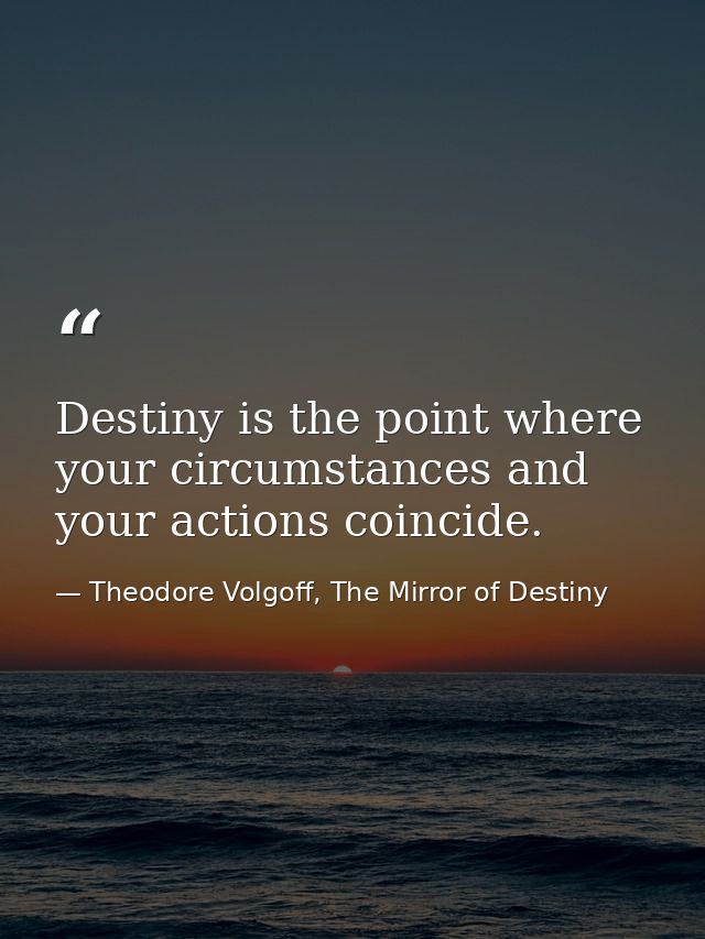 Destiny is the point where your circumstances and your actions coincide. — Theodore Volgoff, The Mirror of Destiny