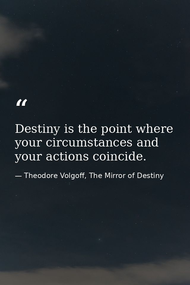 Destiny is the point where your circumstances and your actions coincide. — Theodore Volgoff, The Mirror of Destiny