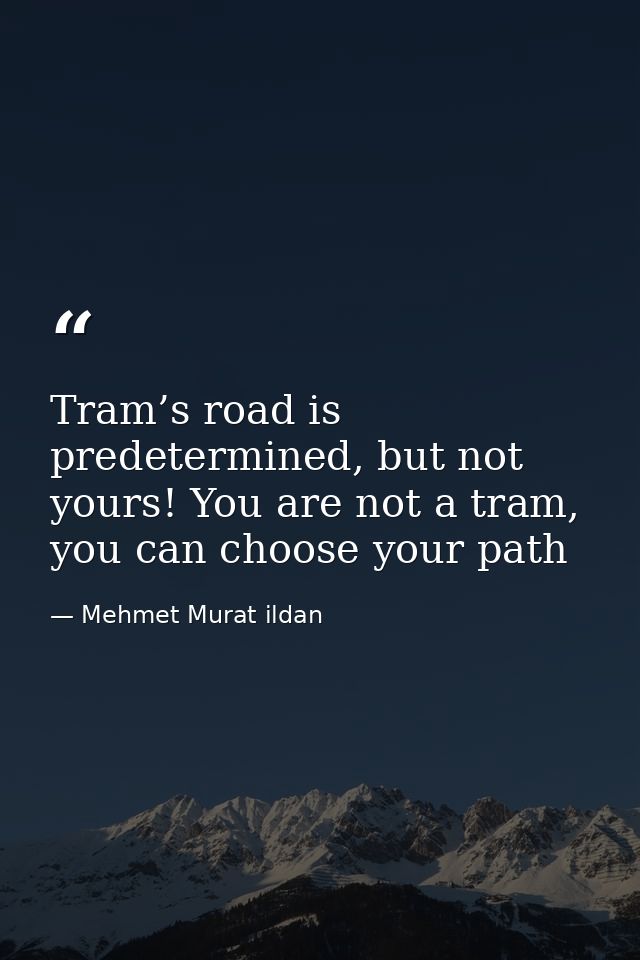 Tram’s road is predetermined, but not yours! You are not a tram, you can choose your path — Mehmet Murat ildan