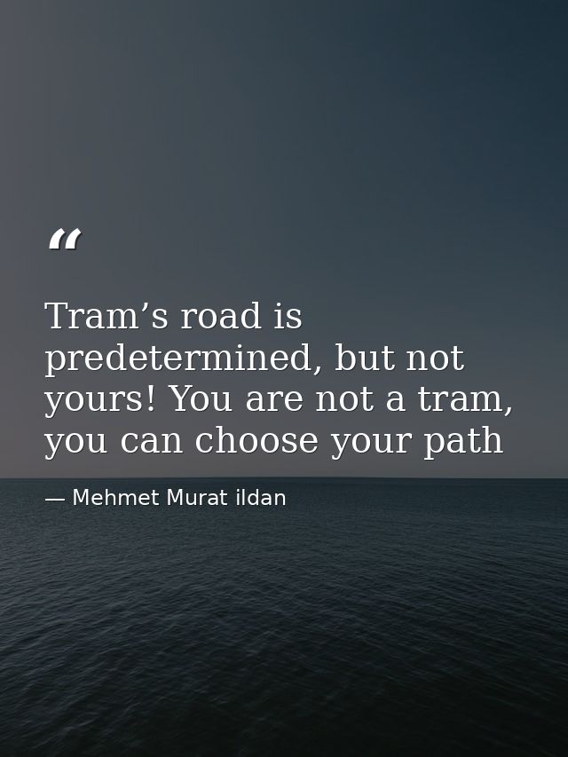 Tram’s road is predetermined, but not yours! You are not a tram, you can choose your path — Mehmet Murat ildan