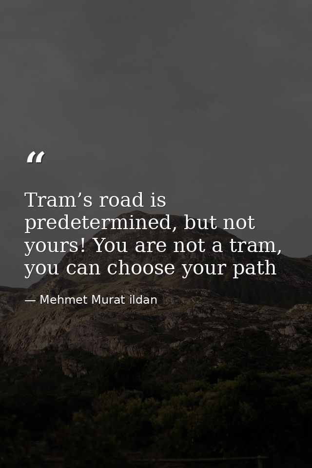Tram’s road is predetermined, but not yours! You are not a tram, you can choose your path — Mehmet Murat ildan