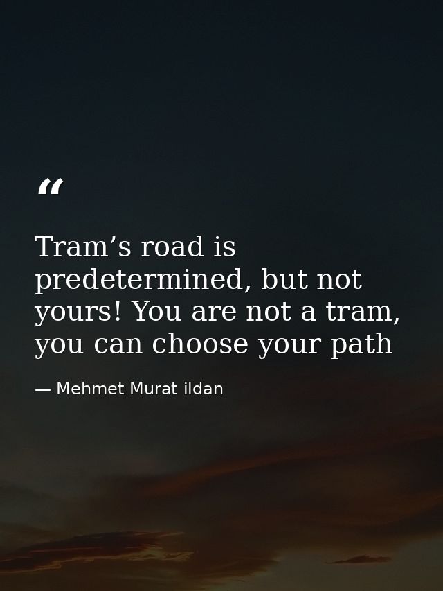 Tram’s road is predetermined, but not yours! You are not a tram, you can choose your path — Mehmet Murat ildan
