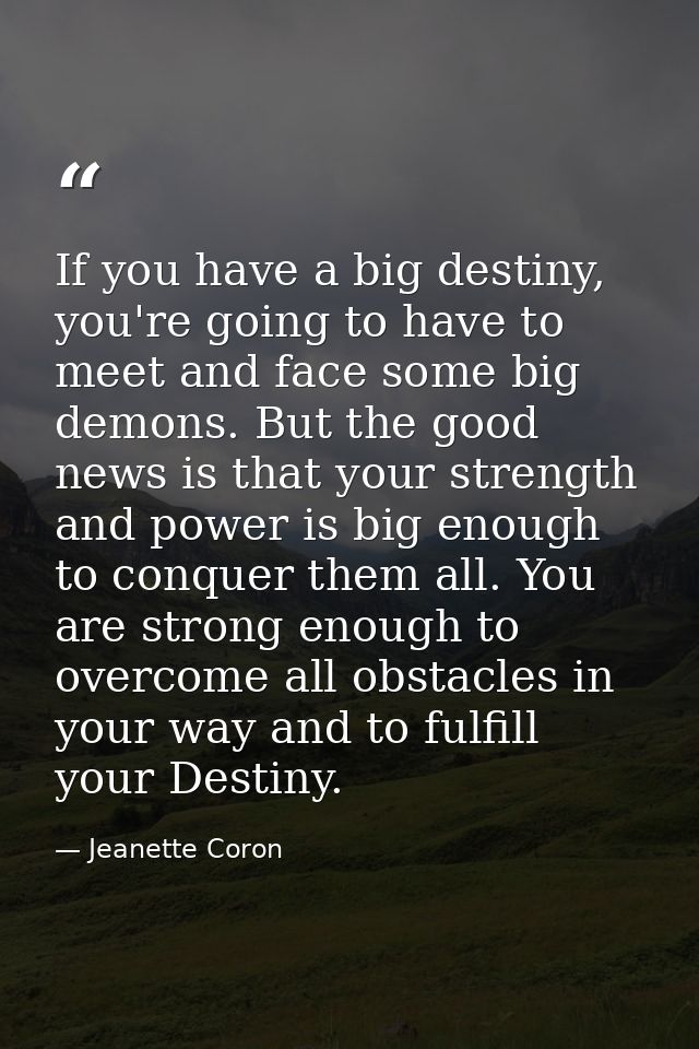 If you have a big destiny, you're going to have to meet and face some big demons. But the good news is that your strengt — Jeanette Coron