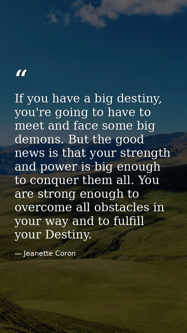 If you have a big destiny, you're going to have to meet and face some big demons. But the good news is that your strengt — Jeanette Coron