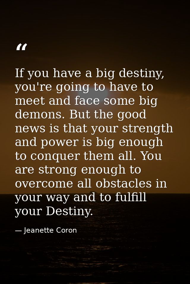 If you have a big destiny, you're going to have to meet and face some big demons. But the good news is that your strengt — Jeanette Coron